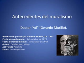Antecedentes del muralismo  Doctor “Atl” (Gerardo Murillo). 