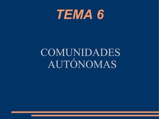 TEMA 6

COMUNIDADES
 AUTÓNOMAS
 