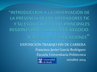 EXPOSICIÓN TRABAJO FIN DE CARRERA
Francisco Javier García Rodríguez
Escuela Universitaria Politécnica
octubre 2014
 