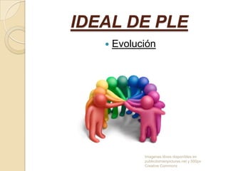 IDEAL DE PLE


Evolución

Imagenes libres disponibles en
publicdomainpictures.net y 500px
Creative Commons

 