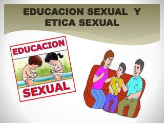 EDUCACION SEXUAL Y 
ETICA SEXUAL 
 