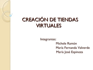 CREACIÓN DE TIENDAS VIRTUALES  Integrantes:   Michele Ramón   María Fernanda Valverde María José Espinoza 