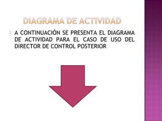    A CONTINUACIÓN SE PRESENTA EL DIAGRAMA
    DE ACTIVIDAD PARA EL CASO DE USO DEL
    DIRECTOR DE CONTROL POSTERIOR
 