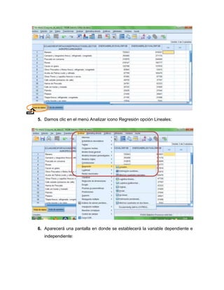 5. Damos clic en el menú Analizar icono Regresión opción Lineales:




6. Aparecerá una pantalla en donde se establecerá la variable dependiente e
   independiente:
 