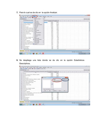 7. Para lo cual se da clic en la opción Analizar.




8. Se despliega una lista donde se da clic en la opción Estadísticos
   Descriptivos.
 