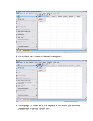 5. Clic en Datos para obtener la información del ejercicio.




6. Se despliega un cuadro en el que elegimos el documento que deseamos
   proceder con el ejercicio y clic en abrir.
 