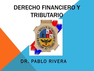 DERECHO FINANCIERO Y
TRIBUTARIO
DR. PABLO RIVERA
 