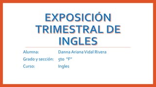 Alumna: Danna ArianaVidal Rivera
Grado y sección: 5to “F”
Curso: Ingles
 
