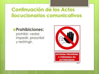 Continuación de los Actos
ilocucionarios comunicativos
Prohibiciones:
prohibir, vedar,
impedir, proscribir
y restringir.
 