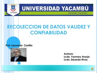 Barquisimeto, 17-07-2015
Prof. Leonardo Castillo
Barquisimeto, 17-07-2015
Autores:
Lcda. Yosmary Araujo
Lcdo. Eduardo Rivas
RECOLECCION DE DATOS VALIDEZ Y
CONFIABILIDAD
 