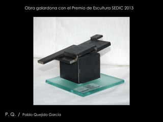 Obra galardona con el Premio de Escultura SEDIC 2013
P. Q. /
Pablo Quejido García
