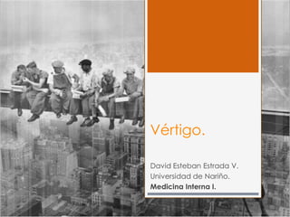 Vértigo.
David Esteban Estrada V.
Universidad de Nariño.
Medicina Interna I.
 