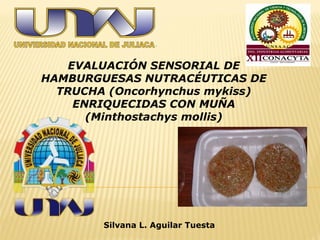 .
EVALUACIÓN SENSORIAL DE
HAMBURGUESAS NUTRACÉUTICAS DE
TRUCHA (Oncorhynchus mykiss)
ENRIQUECIDAS CON MUÑA
(Minthostachys mollis)
Silvana L. Aguilar Tuesta
 