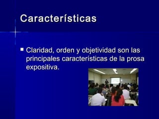 CaracterísticasCaracterísticas
 Claridad, orden y objetividad son lasClaridad, orden y objetividad son las
principales características de la prosaprincipales características de la prosa
expositiva.expositiva.
 