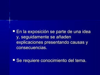  En la exposición se parte de una ideaEn la exposición se parte de una idea
y, seguidamente se añadeny, seguidamente se añaden
explicaciones presentando causas yexplicaciones presentando causas y
consecuencias.consecuencias.
 Se requiere conocimiento del tema.Se requiere conocimiento del tema.
 
