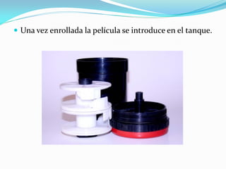  Una vez enrollada la película se introduce en el tanque.
 
