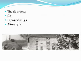  Tira de prueba
 f/8
 Exposición: 15 s
 Altura: 32 s
 