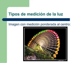 Tipos de medición de la luz
Imagen con medición ponderada al centro:
 