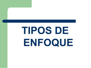 TIPOS DE
ENFOQUE
 