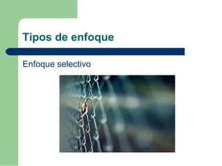 Tipos de enfoque
Enfoque selectivo
 