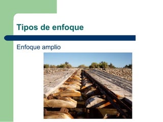 Tipos de enfoque
Enfoque amplio
 