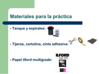 Materiales para la práctica
- Tanque y espirales:
- Tijeras, cartulina, cinta adhesiva:
- Papel ilford multigrade:
 