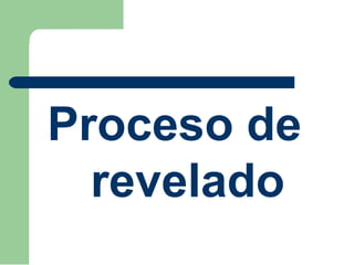 Proceso de
revelado
 