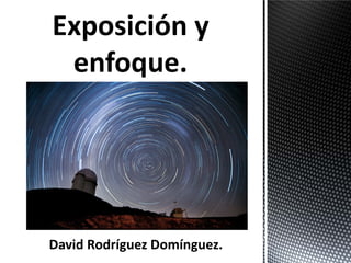 Exposición y
 enfoque.




David Rodríguez Domínguez.
 