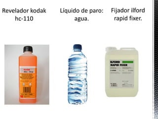 Revelador kodak   Líquido de paro:   Fijador ilford
    hc-110              agua.         rapid fixer.
 