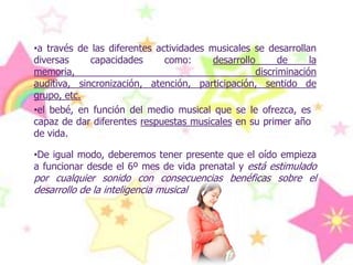 a través de las diferentes actividades musicales se desarrollan diversas capacidades como: desarrollo de la memoria, discriminación auditiva, sincronización, atención, participación, sentido de grupo, etc.