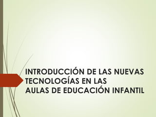 INTRODUCCIÓN DE LAS NUEVAS
TECNOLOGÍAS EN LAS
AULAS DE EDUCACIÓN INFANTIL
 