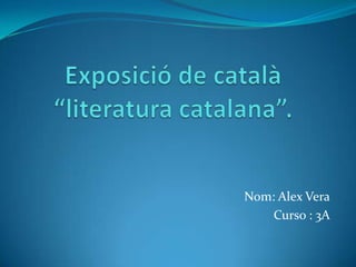 Exposició de català “literatura catalana”.  Nom: Alex Vera Curso : 3A 