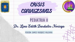 CRISIS
CRISIS
CONVULSIVAS
CONVULSIVAS
PEDIATRIA II
Dr. Lina Edith Bardales Noriega
Dr. Lina Edith Bardales Noriega
YERSON JAMES VASQUEZ VALDIVIA
 