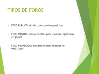 TIPOS DE FOROS
 FORO PUBLICO: donde todos pueden participar
 FORO PRIVADO: solo accesibles para usuarios registrados
en grupos
 FORO PROTEGIDO: inalterables para usuarios no
registrados
 
