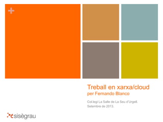 +
Treball en xarxa/cloud
per Fernando Blanco
Col.legi La Salle de La Seu d’Urgell.
Setembre de 2013.
 