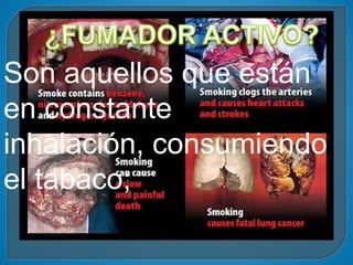 Son aquellos que están
en constante
inhalación, consumiendo
el tabaco;
 