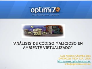 “ANÁLISIS DE CÓDIGO MALICIOSO EN AMBIENTE VIRTUALIZADO” Luis Antonio Chamba ErasOPTIMIZ@ TECH CIA. LTDA http://www.optimiza.com.ec info@optimiza.com.ec 1 