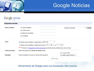 Google Noticias
Herramienta de Google para una búsqueda más precisa
 