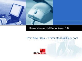 Company
LOGO
Herramientas del Periodismo 3.0
Por: Kike Giles – Editor General Peru.com
 