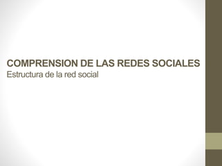COMPRENSION DE LAS REDES SOCIALES
Estructura de la red social
 