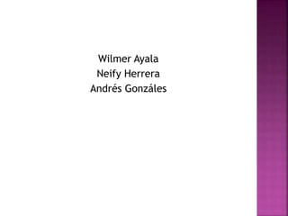 Wilmer Ayala
Neify Herrera
Andrés Gonzáles
 