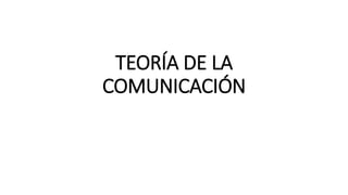 TEORÍA DE LA
COMUNICACIÓN
 