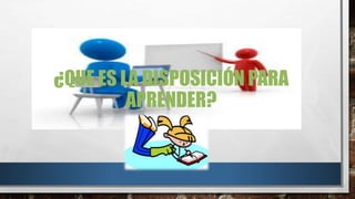 ¿QUE ES LA DISPOSICIÓN PARA
APRENDER?
 