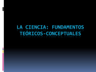 La ciencia: fundamentos teóricos-conceptuales 