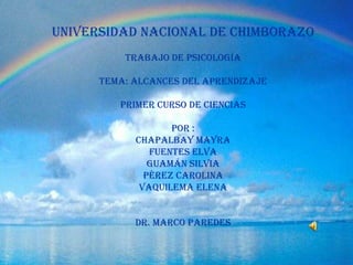 UNIVERSIDAD NACIONAL DE CHIMBORAZOTRABAJO DE PSICOLOGÍATEMA: ALCANCES DEL APRENDIZAJEPRIMER CURSO DE CIENCIASPOR :CHAPALbAY MAYRAFUENTES ELVA GUAMÁN SILVIA PÉREZ CAROLINAVAQUILEMA ELENADr. MARCO PAREDES 