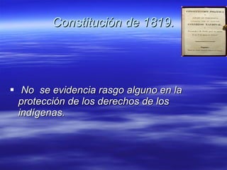 Constitución de 1819. No  se evidencia rasgo alguno en la protección de los derechos de los indígenas.   