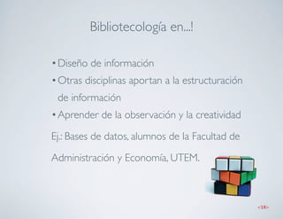Bibliotecología en...!

• Diseño de información
• Otras disciplinas aportan a la estructuración
 de información
• Aprender...