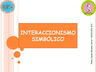 INTERACCIONISMO
SIMBÓLICO
Pierina,
Claudia,
Mercedes,
Carmen
–
SOCIOLOGÍA
2010
 