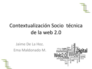 Contextualización Socio  técnica de la web 2.0 Jaime De La Hoz. Ema Maldonado M. 