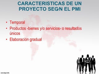 CARACTERISTICAS DE UN PROYECTO SEGÚN EL PMI Temporal Productos -bienes y/o servicios- o resultados únicos Elaboración gradual 